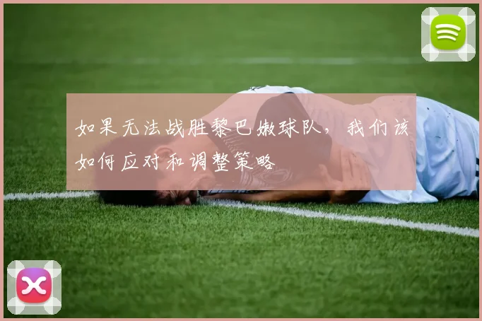 如果无法战胜黎巴嫩球队，我们该如何应对和调整策略