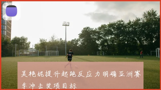吴艳妮提升起跑反应力明确亚洲赛季冲击奖项目标