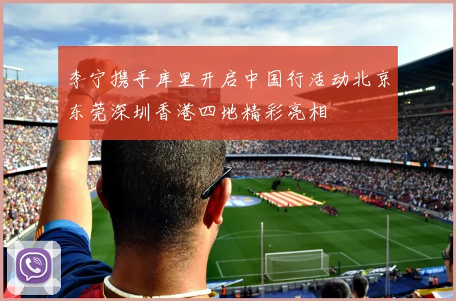 李宁携手库里开启中国行活动北京东莞深圳香港四地精彩亮相