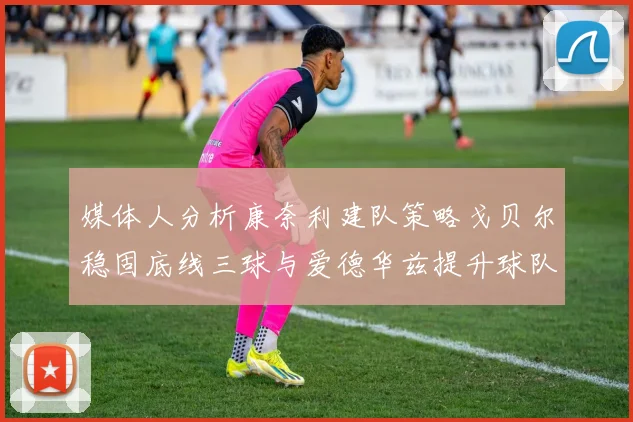 媒体人分析康奈利建队策略戈贝尔稳固底线三球与爱德华兹提升球队上限
